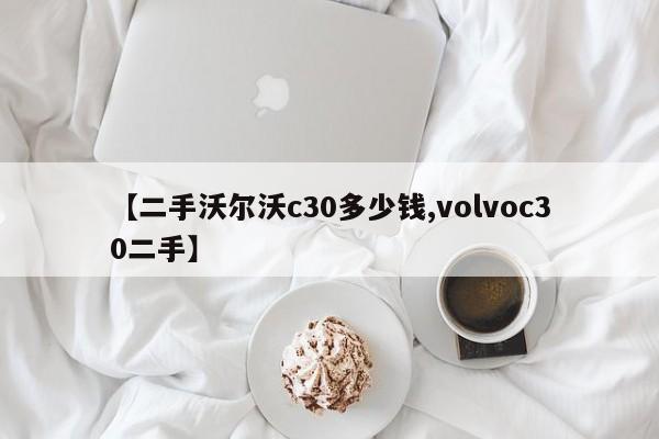 【二手沃尔沃c30多少钱,volvoc30二手】