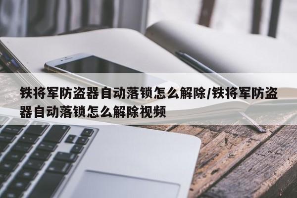 铁将军防盗器自动落锁怎么解除/铁将军防盗器自动落锁怎么解除视频