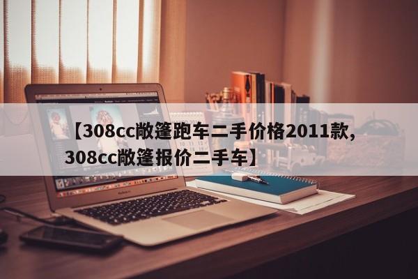 【308cc敞篷跑车二手价格2011款,308cc敞篷报价二手车】