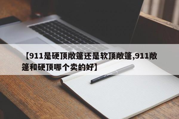 【911是硬顶敞篷还是软顶敞篷,911敞篷和硬顶哪个卖的好】