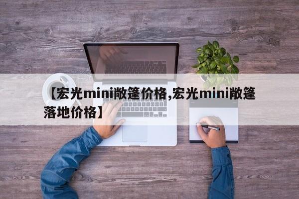 【宏光mini敞篷价格,宏光mini敞篷落地价格】