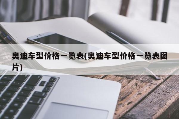 奥迪车型价格一览表(奥迪车型价格一览表图片)