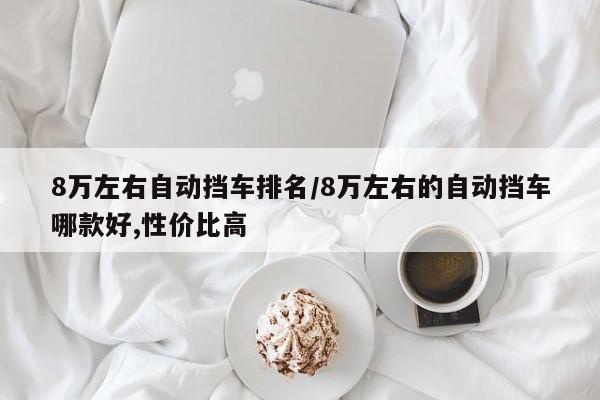 8万左右自动挡车排名/8万左右的自动挡车哪款好,性价比高