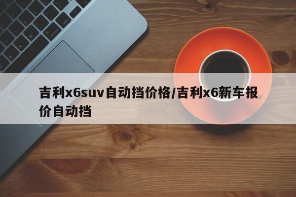 吉利x6suv自动挡价格/吉利x6新车报价自动挡