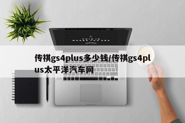 传祺gs4plus多少钱/传祺gs4plus太平洋汽车网
