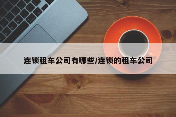 连锁租车公司有哪些/连锁的租车公司