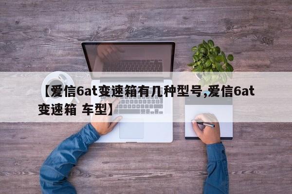 【爱信6at变速箱有几种型号,爱信6at变速箱 车型】
