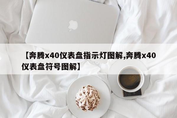 【奔腾x40仪表盘指示灯图解,奔腾x40仪表盘符号图解】